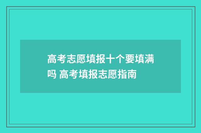 高考志愿填报十个要填满吗 高考填报志愿指南