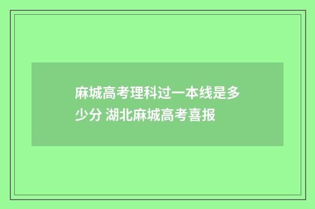 麻城高考理科过一本线是多少分 湖北麻城高考喜报