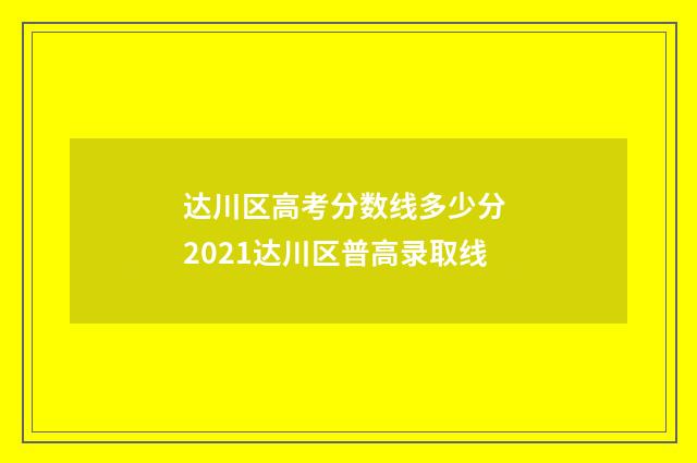 达川区高考分数线多少分 2021达川区普高录取线