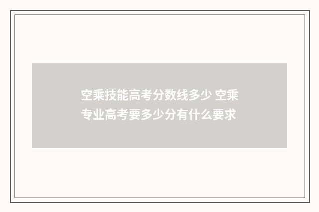 空乘技能高考分数线多少 空乘专业高考要多少分有什么要求