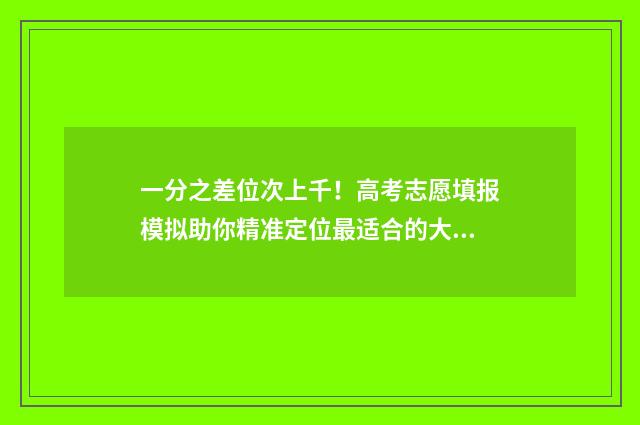 一分之差位次上千！高考志愿填报模拟助你精准定位最适合的大学和专业 一分的差距