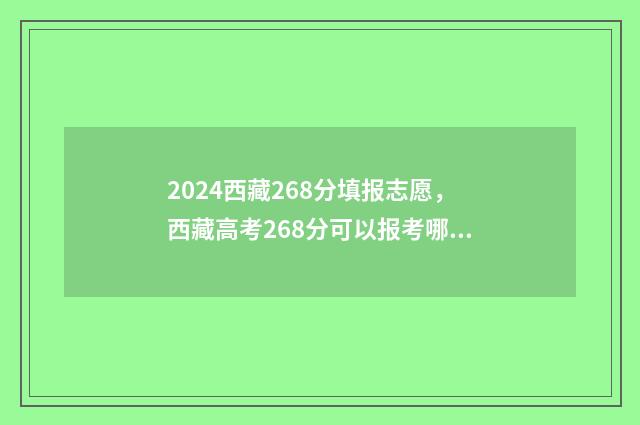 2024西藏268分填报志愿,西藏高考268分可以报考哪些学校和专业? 2021西藏分数线什么时候出