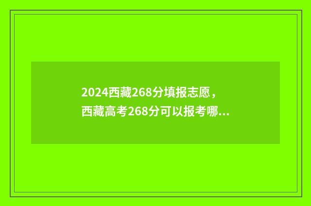 2024西藏268分填报志愿,西藏高考268分可以报考哪些学校和专业? 2021西藏分数线什么时候出