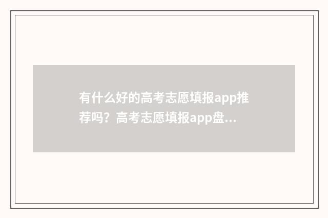 有什么好的高考志愿填报app推荐吗？高考志愿填报app盘点与分析 有什么好的高考物理资料书