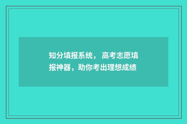 知分填报系统， 高考志愿填报神器，助你考出理想成绩