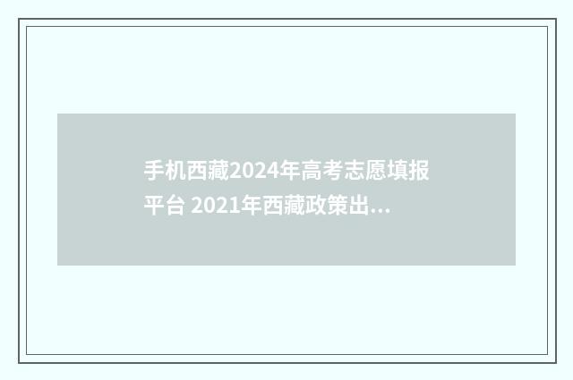 手机西藏2024年高考志愿填报平台 2021年西藏政策出台吗