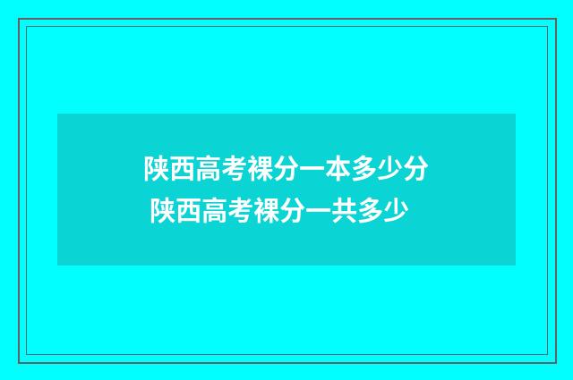 陕西高考裸分一本多少分 陕西高考裸分一共多少