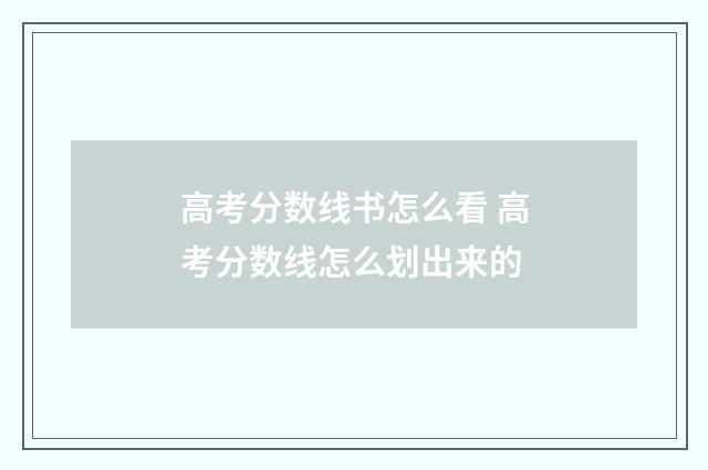 高考分数线书怎么看 高考分数线怎么划出来的