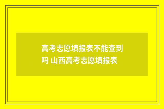 高考志愿填报表不能查到吗 山西高考志愿填报表