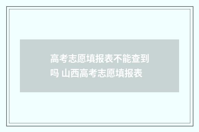 高考志愿填报表不能查到吗 山西高考志愿填报表