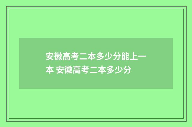 安徽高考二本多少分能上一本 安徽高考二本多少分