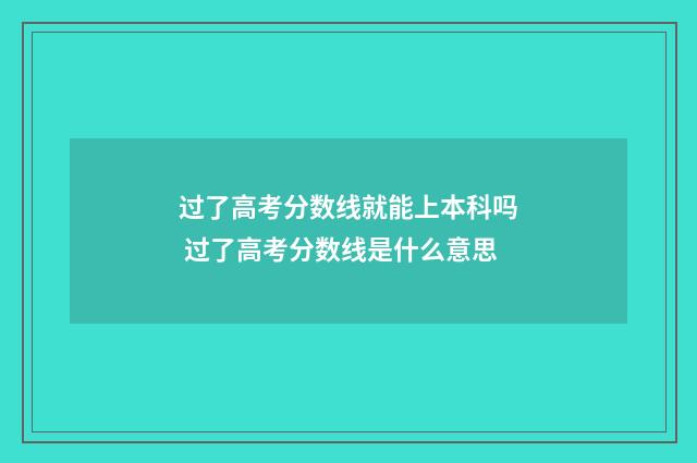 过了高考分数线就能上本科吗 过了高考分数线是什么意思