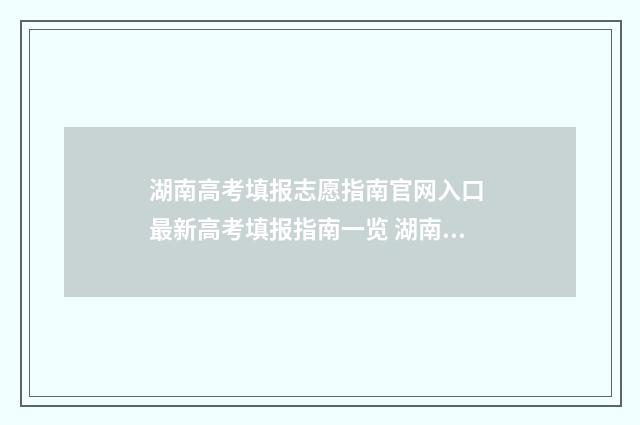湖南高考填报志愿指南官网入口 最新高考填报指南一览 湖南高考填报志愿的时间