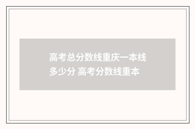 高考总分数线重庆一本线多少分 高考分数线重本
