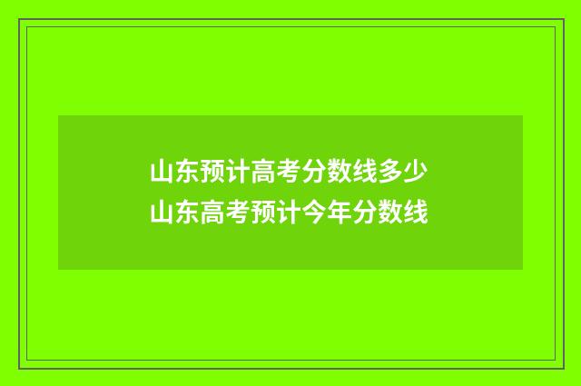 山东预计高考分数线多少 山东高考预计今年分数线