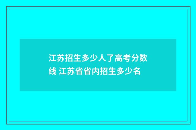 江苏招生多少人了高考分数线 江苏省省内招生多少名