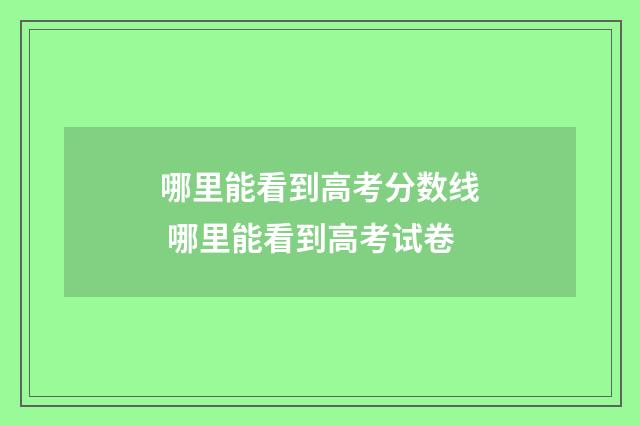 哪里能看到高考分数线 哪里能看到高考试卷