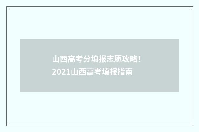 山西高考分填报志愿攻略！ 2021山西高考填报指南