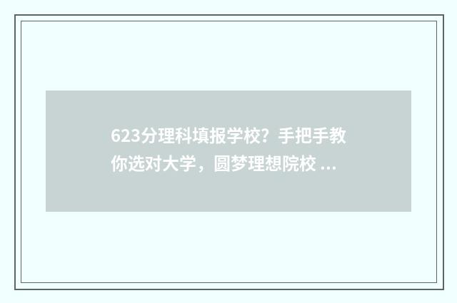 623分理科填报学校？手把手教你选对大学，圆梦理想院校 理科266分推荐填报的学校