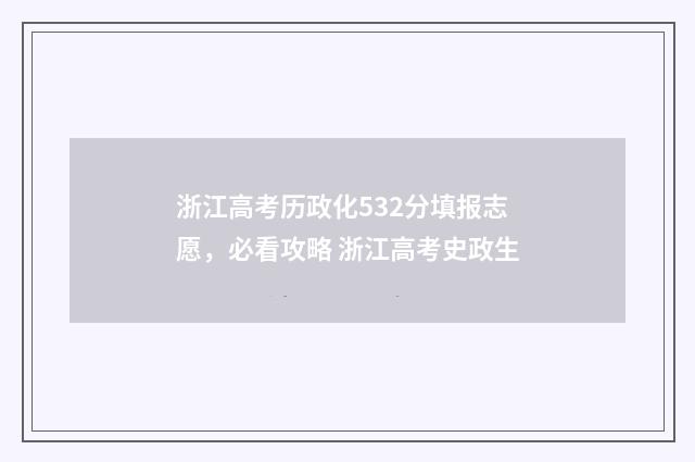 浙江高考历政化532分填报志愿，必看攻略 浙江高考史政生
