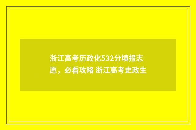 浙江高考历政化532分填报志愿，必看攻略 浙江高考史政生