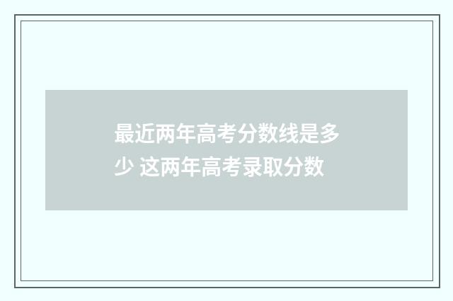 最近两年高考分数线是多少 这两年高考录取分数