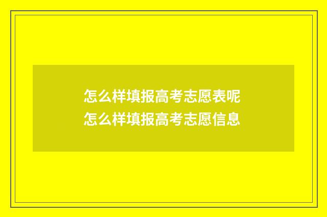怎么样填报高考志愿表呢 怎么样填报高考志愿信息