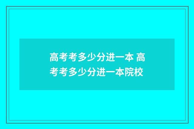 高考考多少分进一本 高考考多少分进一本院校