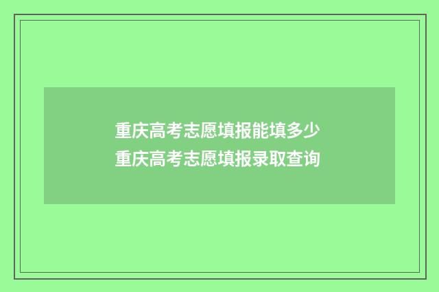重庆高考志愿填报能填多少 重庆高考志愿填报录取查询