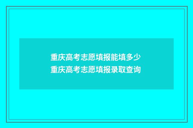 重庆高考志愿填报能填多少 重庆高考志愿填报录取查询