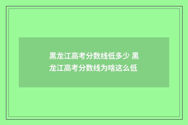 黑龙江高考分数线低多少 黑龙江高考分数线为啥这么低