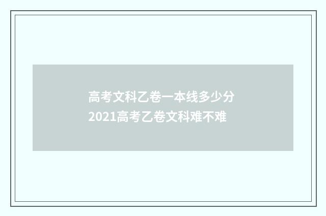高考文科乙卷一本线多少分 2021高考乙卷文科难不难