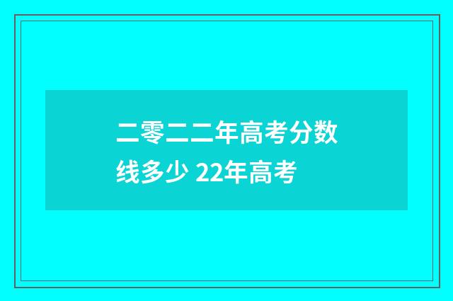 二零二二年高考分数线多少 22年高考