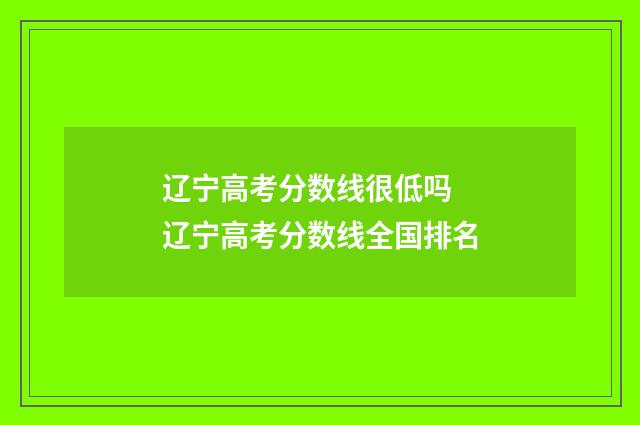辽宁高考分数线很低吗 辽宁高考分数线全国排名