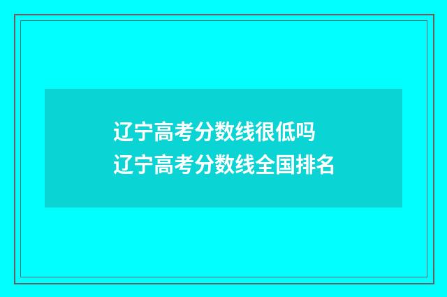 辽宁高考分数线很低吗 辽宁高考分数线全国排名