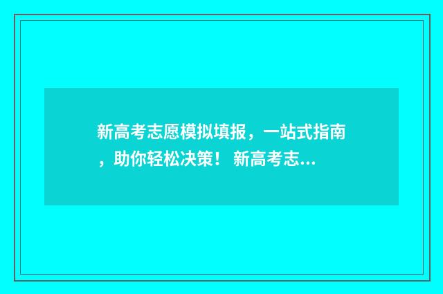 新高考志愿模拟填报,一站式指南,助你轻松决策! 新高考志愿模拟填报怎么填