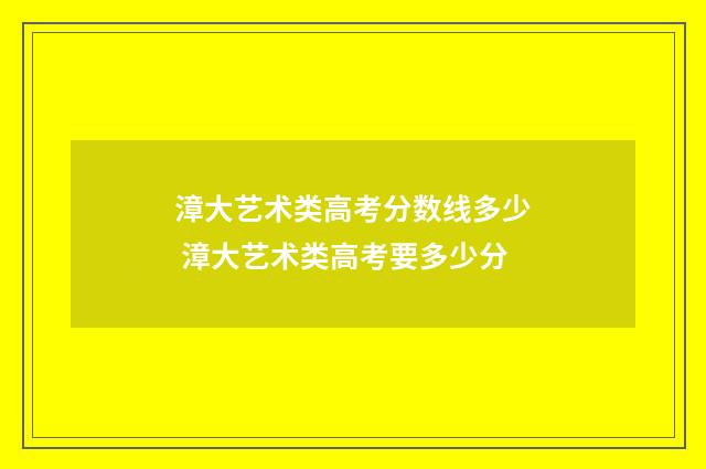 漳大艺术类高考分数线多少 漳大艺术类高考要多少分