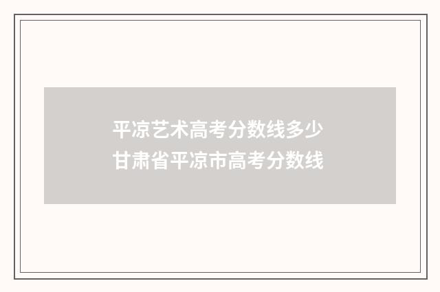 平凉艺术高考分数线多少 甘肃省平凉市高考分数线