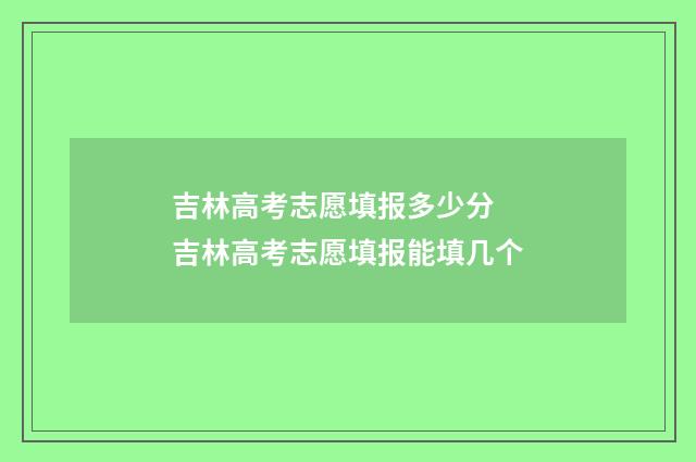 吉林高考志愿填报多少分 吉林高考志愿填报能填几个