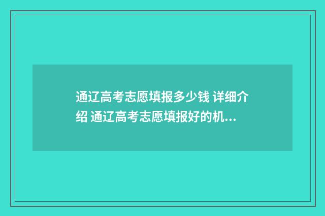 通辽高考志愿填报多少钱 详细介绍 通辽高考志愿填报好的机构