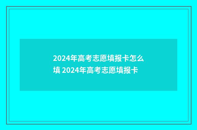 2024年高考志愿填报卡怎么填 2024年高考志愿填报卡