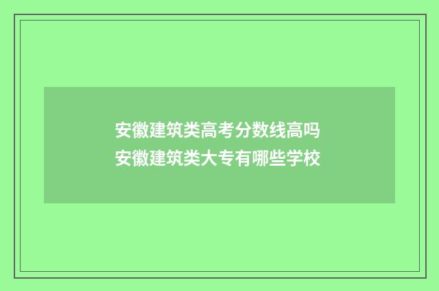 安徽建筑类高考分数线高吗 安徽建筑类大专有哪些学校