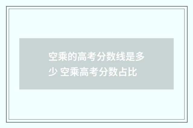 空乘的高考分数线是多少 空乘高考分数占比