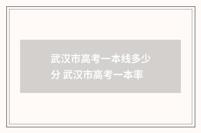 武汉市高考一本线多少分 武汉市高考一本率