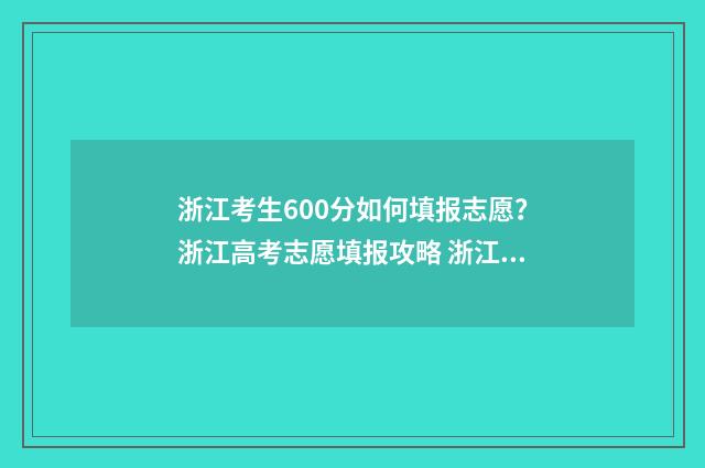 浙江考生600分如何填报志愿？浙江高考志愿填报攻略 浙江考600分以上难吗