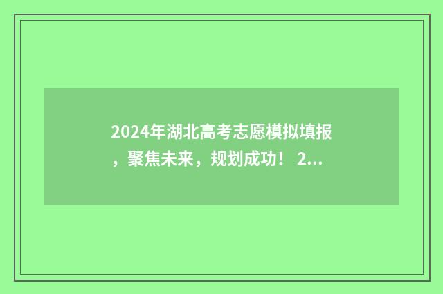2024年湖北高考志愿模拟填报，聚焦未来，规划成功！ 2024年湖北高考人数