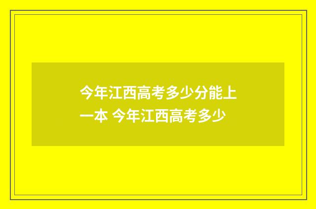 今年江西高考多少分能上一本 今年江西高考多少