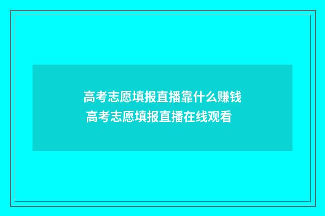 高考志愿填报直播靠什么赚钱 高考志愿填报直播在线观看