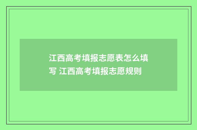 江西高考填报志愿表怎么填写 江西高考填报志愿规则