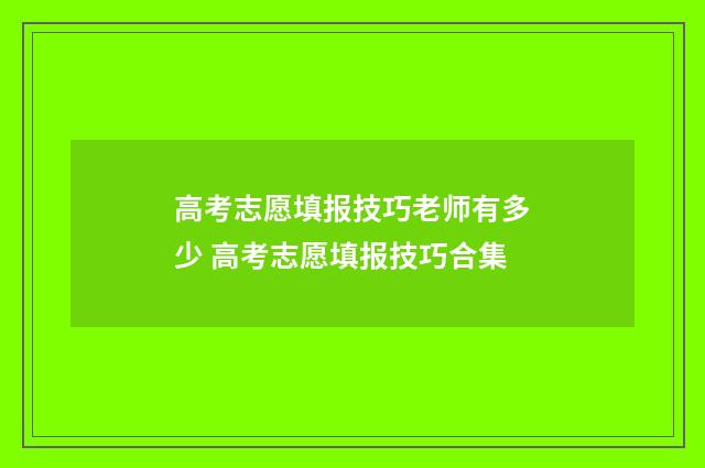 高考志愿填报技巧老师有多少 高考志愿填报技巧合集